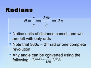 RRaaddiiaannss 
q = s Þ p Þ p 
r 
r 
r 
2 2 
 NNoottiiccee uunniittss ooff ddiissttaannccee ccaanncceell,, aanndd wwee 
aarree lleefftt wwiitthh oonnllyy rraaddss 
 NNoottee tthhaatt 33660oo == 22ππ rraadd oorr oonnee ccoommpplleettee 
rreevvoolluuttiioonn 
 AAnnyy aannggllee ccaann bbee ccoonnvveerrtteedd uussiinngg tthhee 
ffoolllloowwiinngg:: 
q (rad) = p q (deg) 
180 
 