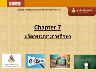 241 208 นวัตกรรมและเทคโนโลยีสารสนเทศเพื่อการเรียนรู้ 
Chapter 7 
นวัตกรรมทางการศึกษา 
 