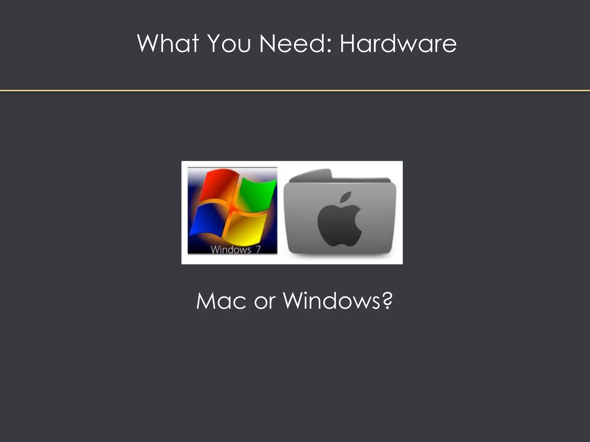 What You Need: Hardware 
Mac or Windows? 
 
