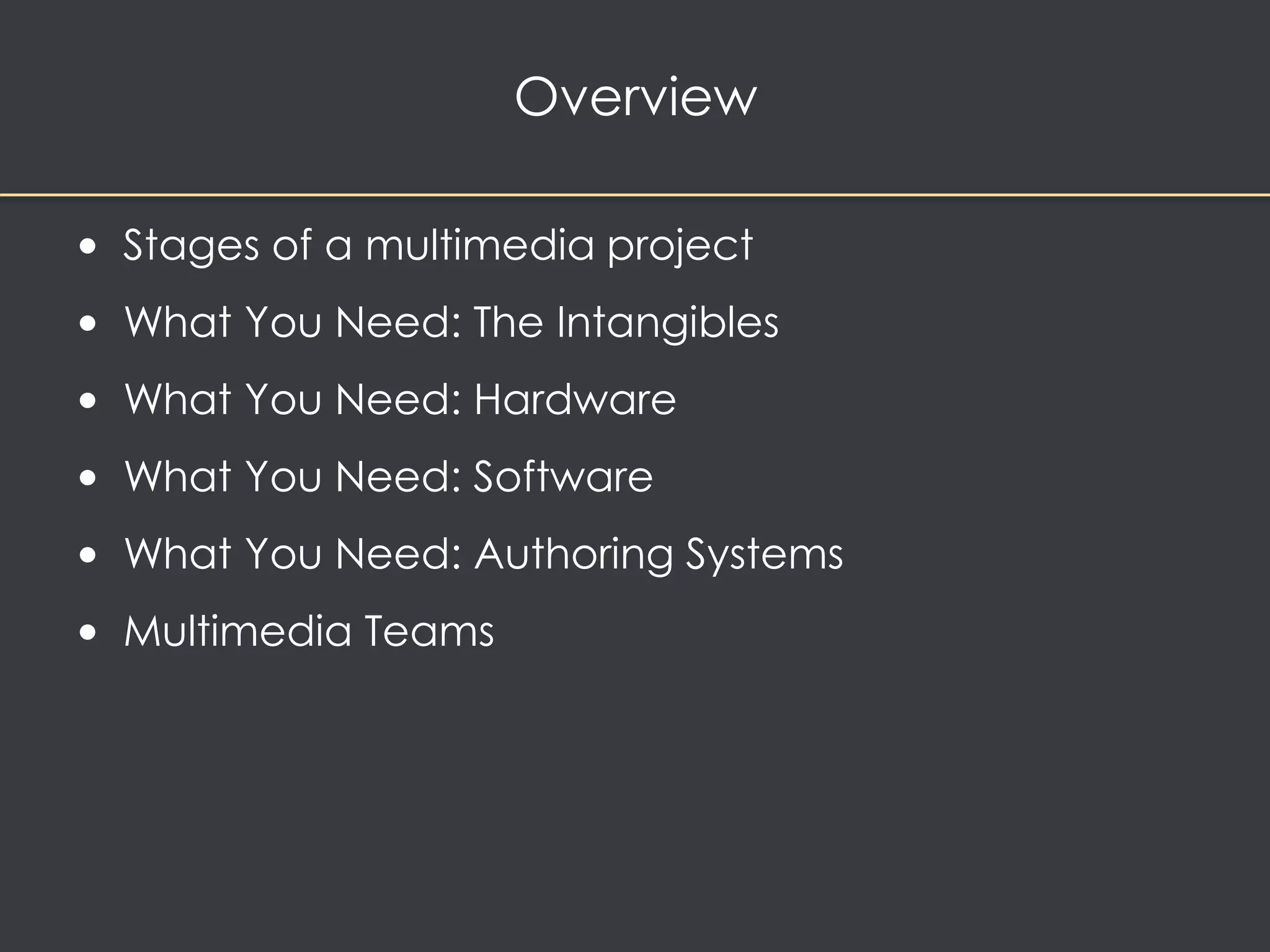 Overview 
• Stages of a multimedia project 
• What You Need: The Intangibles 
• What You Need: Hardware 
• What You Need: Software 
• What You Need: Authoring Systems 
• Multimedia Teams 
 