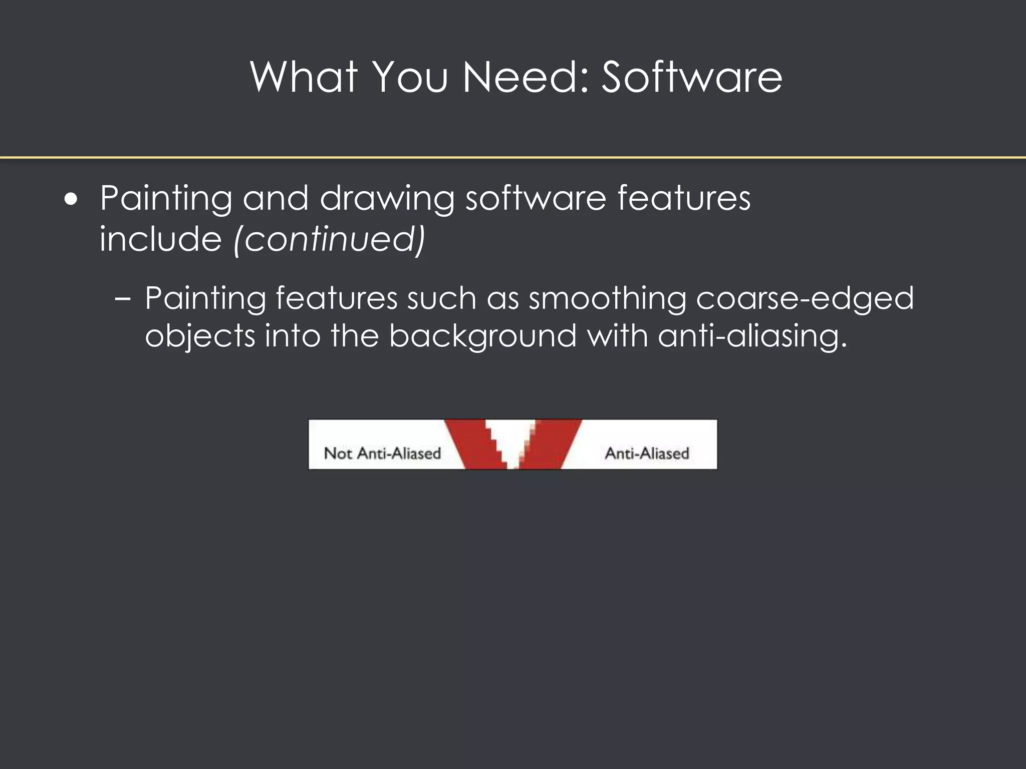 What You Need: Software 
• Painting and drawing software features 
include (continued) 
– Painting features such as smoothing coarse-edged 
objects into the background with anti-aliasing. 
 