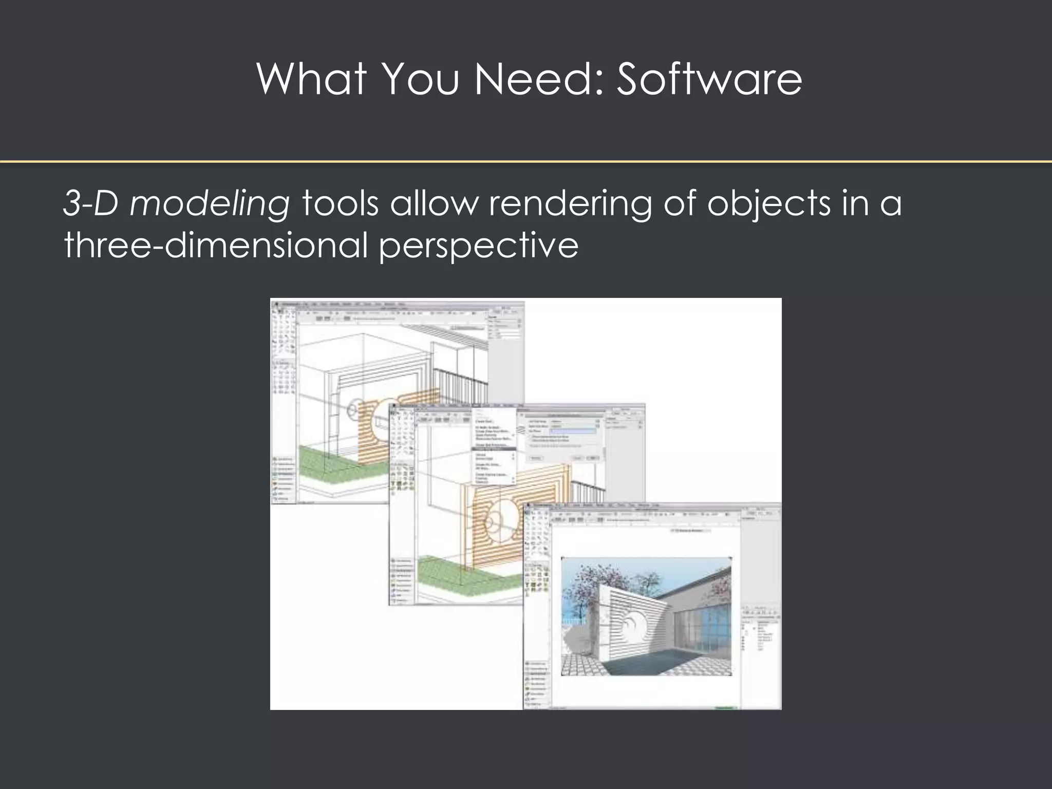 What You Need: Software 
3-D modeling tools allow rendering of objects in a 
three-dimensional perspective 
 