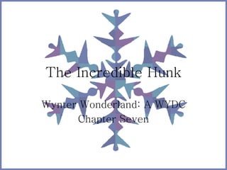The Incredible Hunk 
Wynter Wonderland: A WYDC 
Chapter Seven 
 