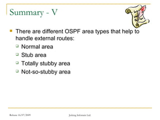 Release 16/07/2009 Jetking Infotrain Ltd.
Summary - V
 There are different OSPF area types that help to
handle external routes:
 Normal area
 Stub area
 Totally stubby area
 Not-so-stubby area
 