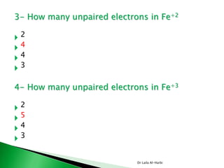 Dr Laila Al-Harbi
3- How many unpaired electrons in Fe+2
 2
 4
 4
 3
4- How many unpaired electrons in Fe+3
 2
 5
 4
 3
 