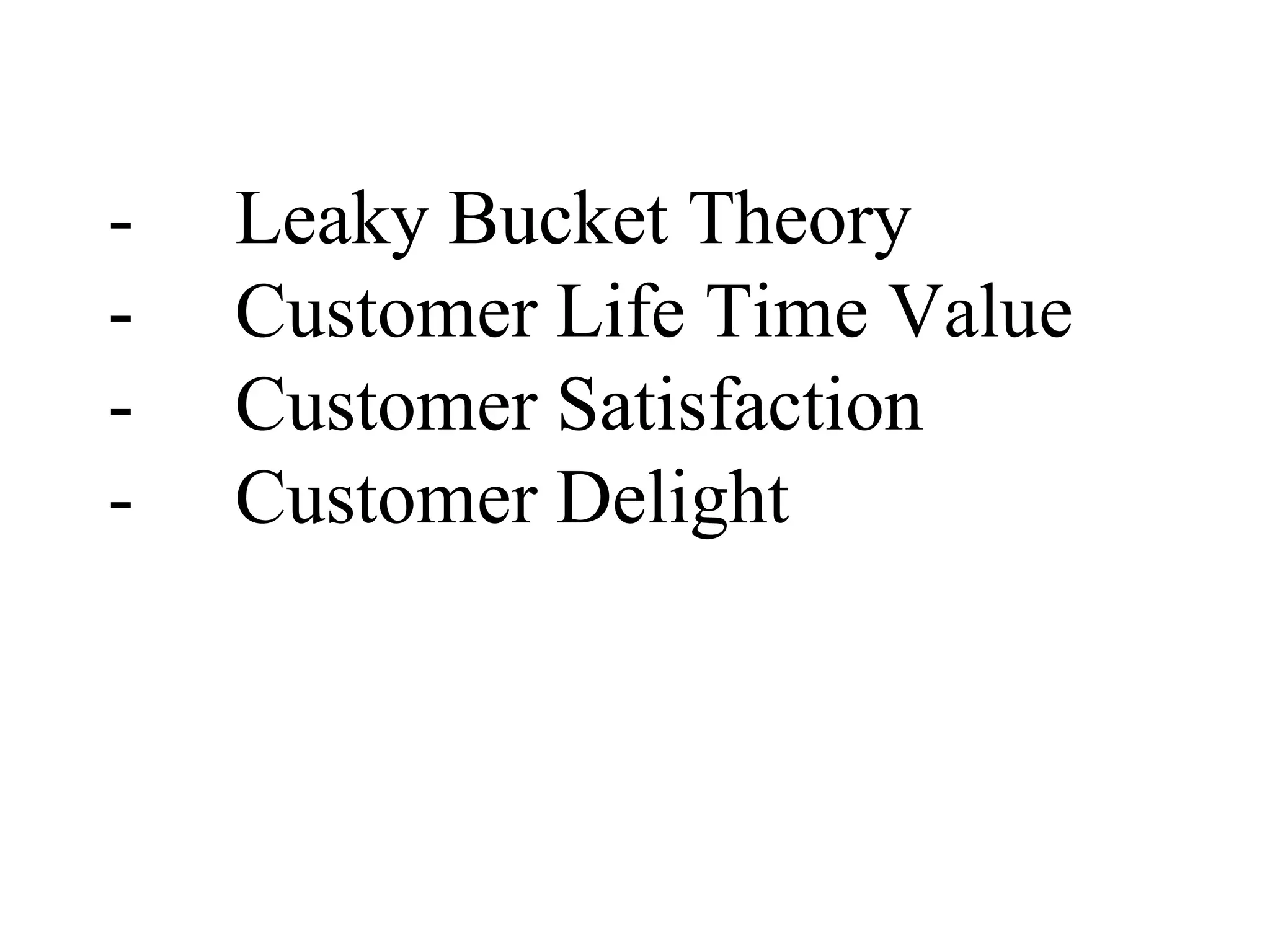 - Leaky Bucket Theory
- Customer Life Time Value
- Customer Satisfaction
- Customer Delight
 