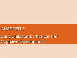 CHAPTER 7CHAPTER 7
Early Childhood: Physical andEarly Childhood: Physical and
Cognitive DevelopmentCognitive Development
 