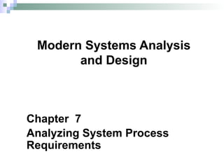 Chapter 7
Analyzing System Process
Requirements
Modern Systems Analysis
and Design
 