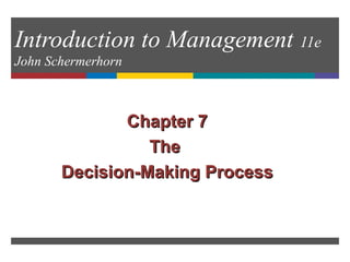 Introduction to Management 11e
John Schermerhorn
Chapter 7Chapter 7
TheThe
Decision-Making ProcessDecision-Making Process
 