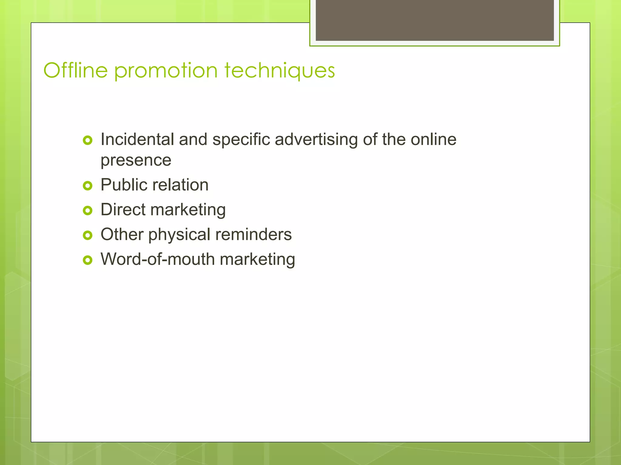 Offline promotion techniques
 Incidental and specific advertising of the online
presence
 Public relation
 Direct marketing
 Other physical reminders
 Word-of-mouth marketing
 