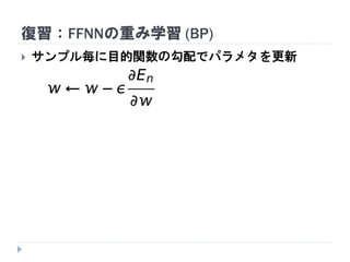復習：FFNNの重み学習 (BP)
 サンプル毎に目的関数の勾配でパラメタを更新
 