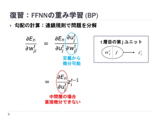  勾配の計算：連鎖規則で問題を分解
復習：FFNNの重み学習 (BP)
t
ju f t
jz
t 層目の第 j ユニット
定義から
微分可能
中間層の場合
直接微分できない
 
