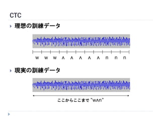 CTC
 理想の訓練データ
 現実の訓練データ
w ʌ n n nʌʌʌʌww
ここからここまで ”wʌn”
 