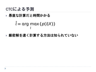 CTCによる予測
 愚直な計算だと時間かかる
 厳密解を速く計算する方法は知られていない
 