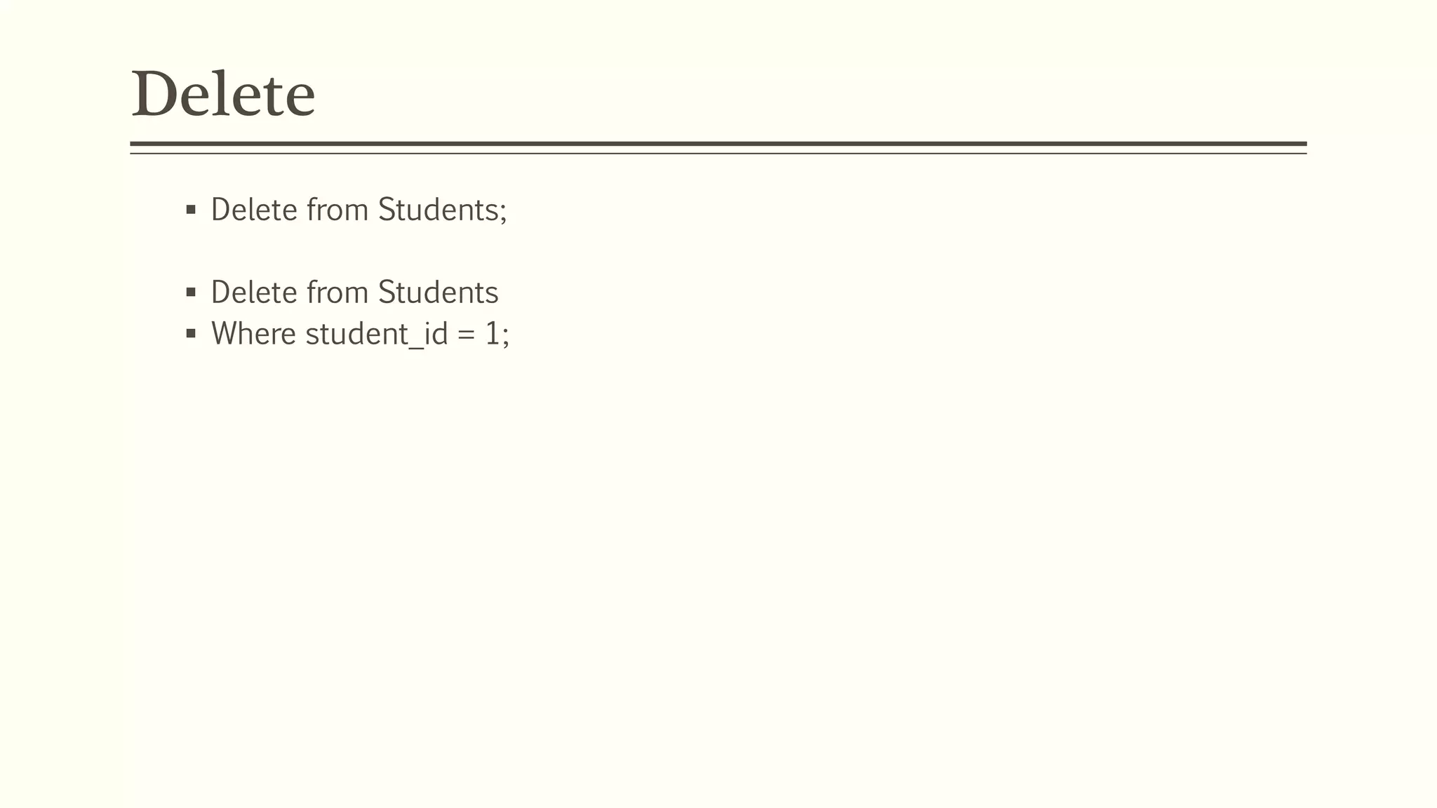 Delete
 Delete from Students;
 Delete from Students
 Where student_id = 1;
 