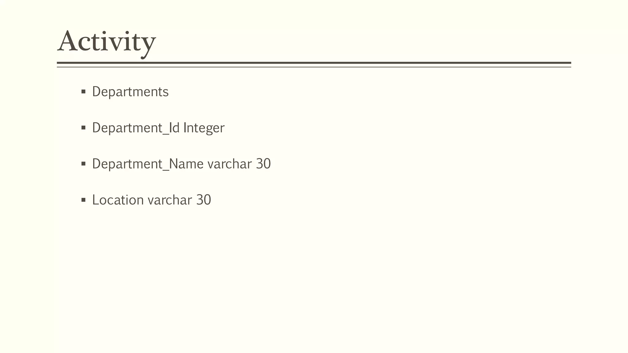 Activity
 Departments
 Department_Id Integer
 Department_Name varchar 30
 Location varchar 30
 