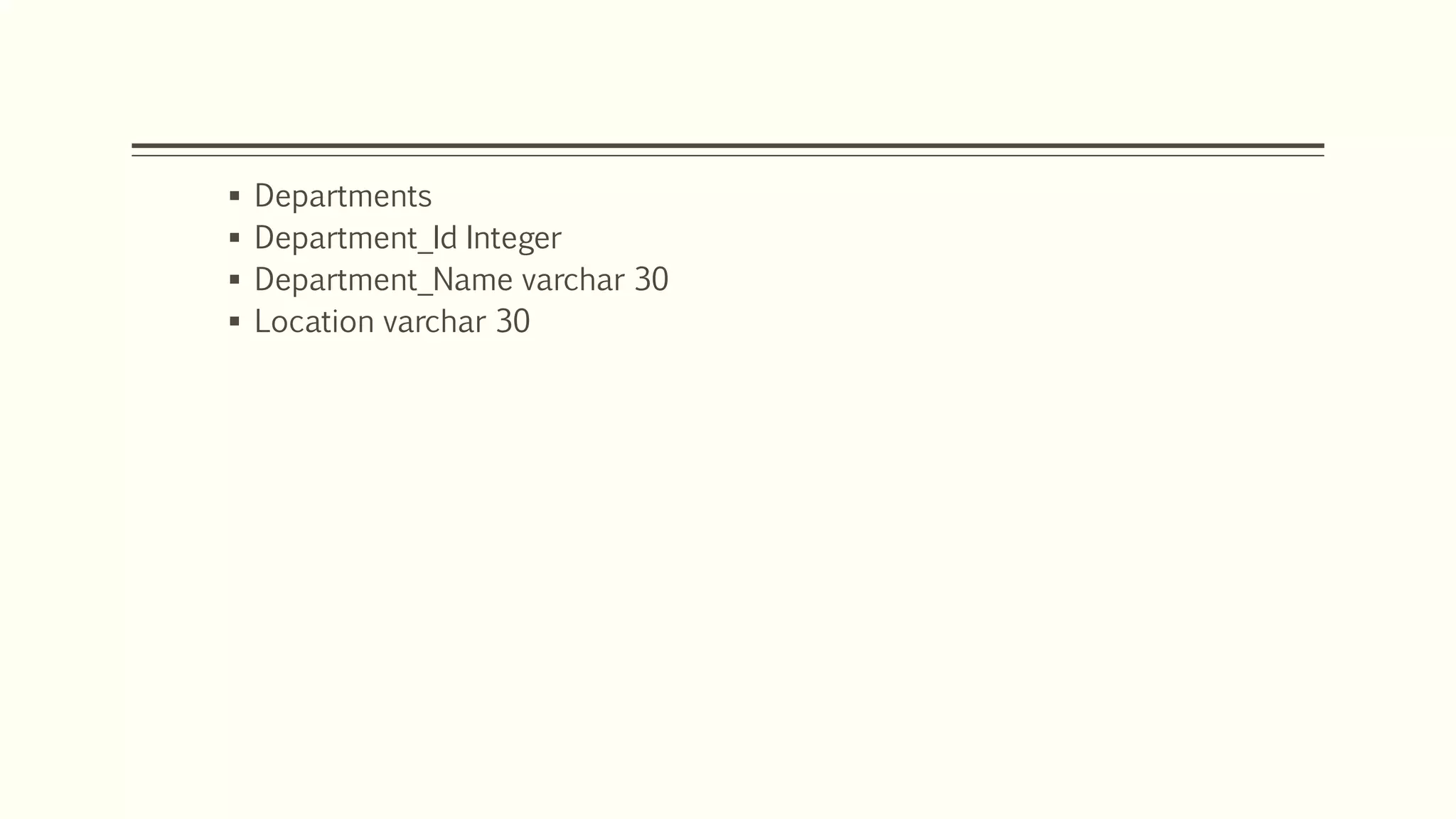  Departments
 Department_Id Integer
 Department_Name varchar 30
 Location varchar 30
• Insert into Departments
• Values (8,’Complaints’,’Glasgow’):
 
