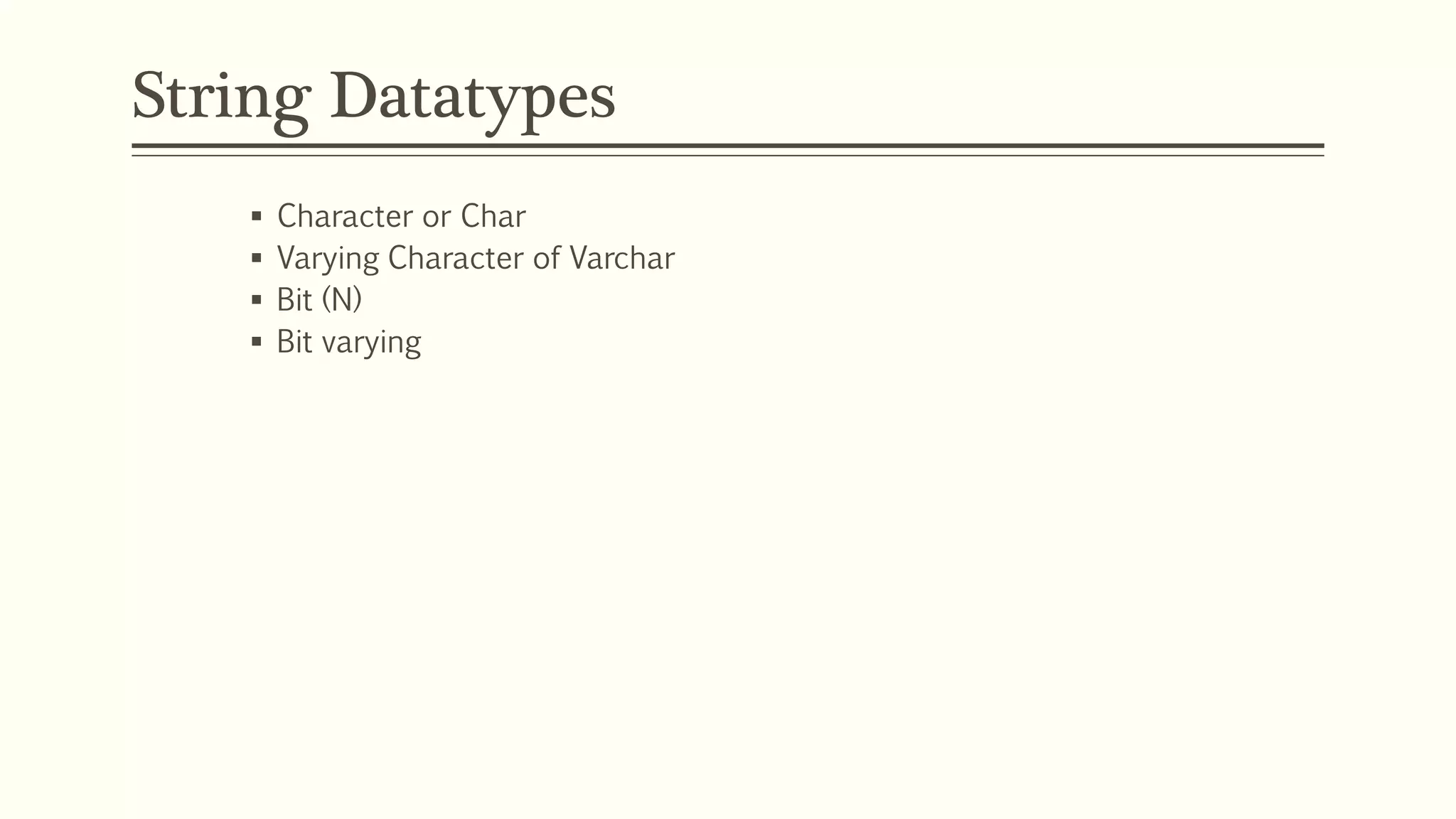 String Datatypes
 Character or Char
 Varying Character of Varchar
 Bit (N)
 Bit varying
 
