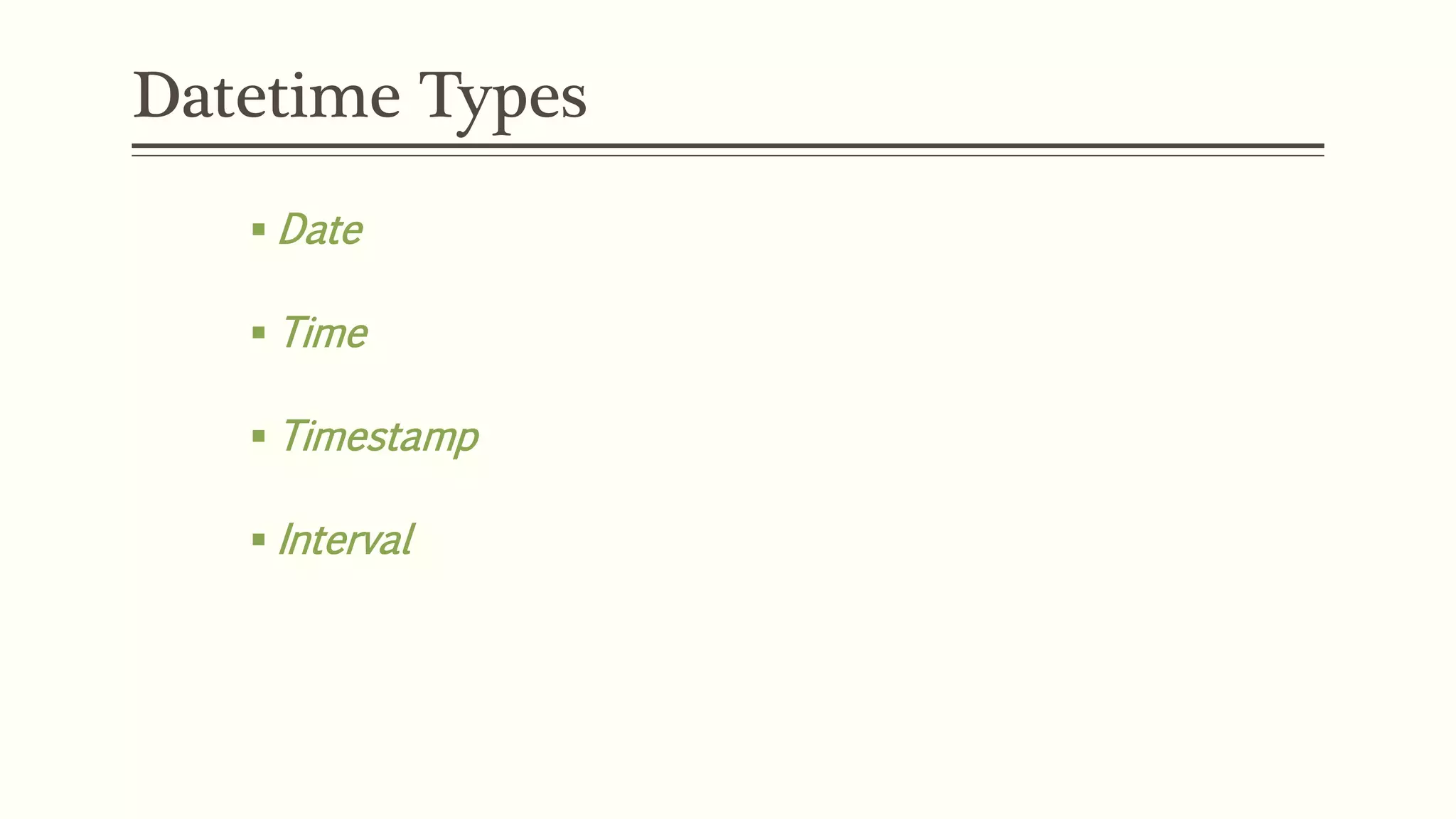 Datetime Types
 Date
 Time
 Timestamp
 Interval
 