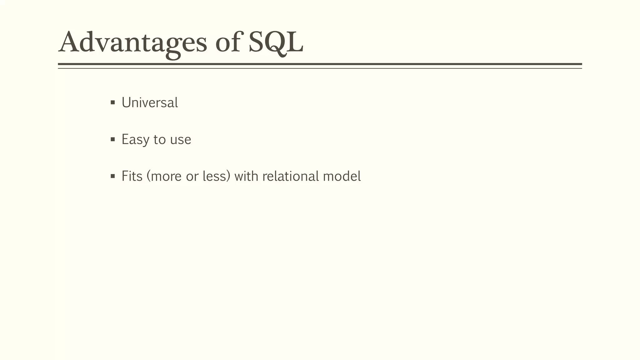 Advantages of SQL
 Universal
 Easy to use
 Fits (more or less) with relational model
 