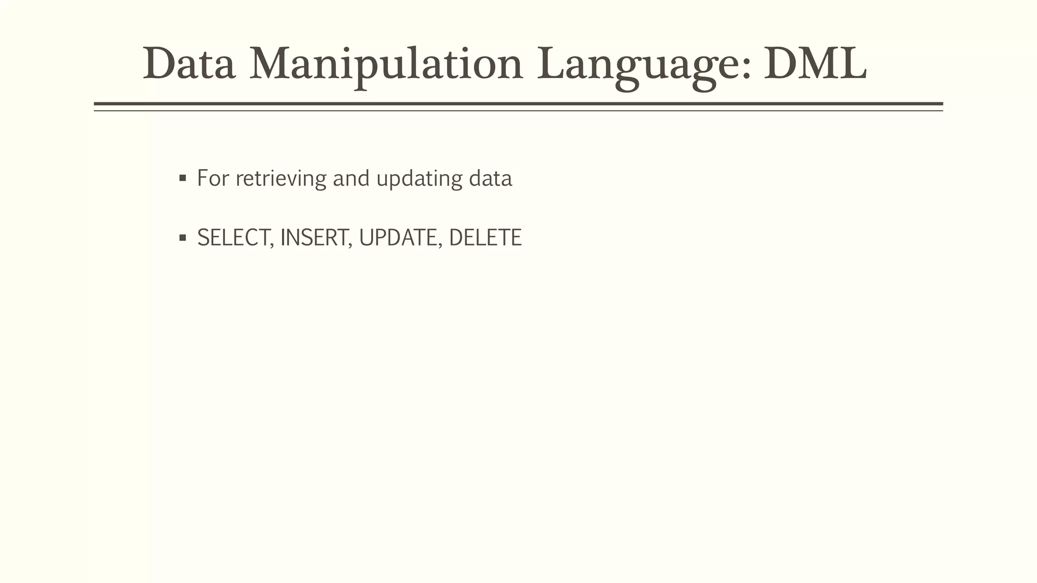 Data Manipulation Language: DML
 For retrieving and updating data
 SELECT, INSERT, UPDATE, DELETE
 
