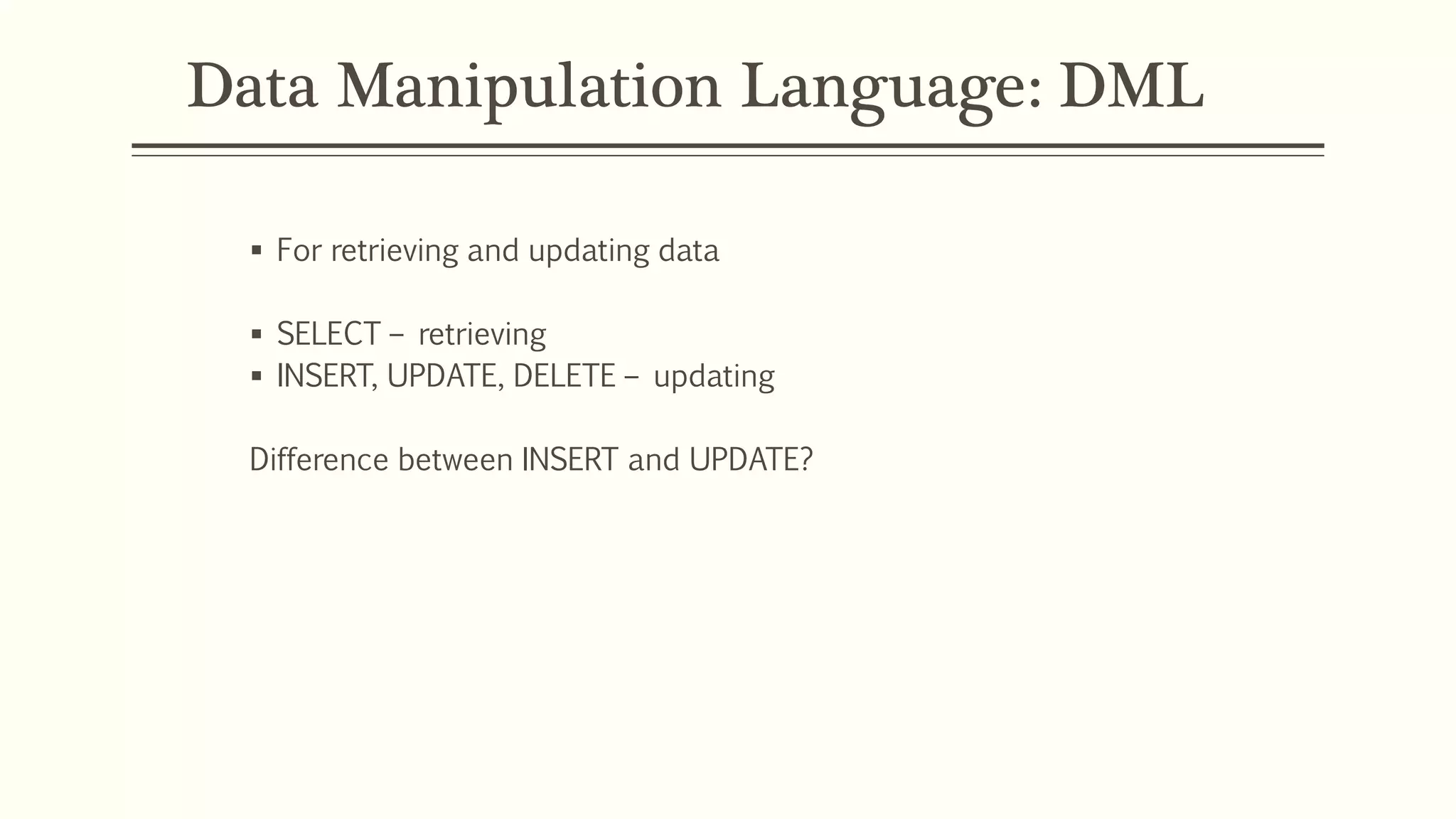 Data Manipulation Language: DML
 For retrieving and updating data
 SELECT – retrieving
 INSERT, UPDATE, DELETE – updating
Difference between INSERT and UPDATE?
 