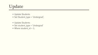 Update
 Update Students
 Set Student_type = ‘Undergrad’;
 Update Students
 Set student_type = ‘Undergrad’
 Where student_id = 1;
 