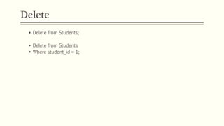 Delete
 Delete from Students;
 Delete from Students
 Where student_id = 1;
 