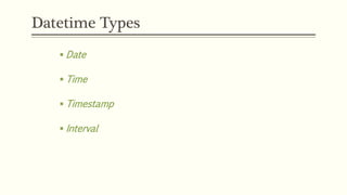 Datetime Types
 Date
 Time
 Timestamp
 Interval
 