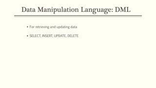 Data Manipulation Language: DML
 For retrieving and updating data
 SELECT, INSERT, UPDATE, DELETE
 