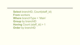 Select branchID, Count(staff_id)
From workers
Where branchType = ‘Main’
Group by branchID
Having Count (staff_id) > 1
Order by branchID
 