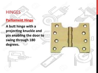 HINGES	
  	
  
Parliament	
  Hinge	
  
A	
  bu8	
  hinge	
  with	
  a	
  
projec?ng	
  knuckle	
  and	
  
pin	
  enabling	
  the	
  door	
  to	
  
swing	
  through	
  180	
  
degrees.	
  
 