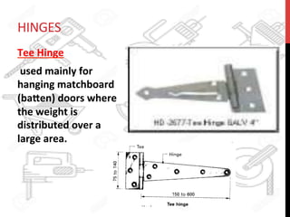 HINGES	
  
Tee	
  Hinge	
  
	
  used	
  mainly	
  for	
  
hanging	
  matchboard	
  
(ba8en)	
  doors	
  where	
  
the	
  weight	
  is	
  
distributed	
  over	
  a	
  
large	
  area.	
  
 