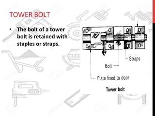TOWER	
  BOLT	
  	
  
•  The	
  bolt	
  of	
  a	
  tower	
  
bolt	
  is	
  retained	
  with	
  
staples	
  or	
  straps.	
  
 