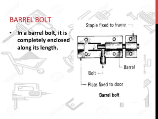 BARREL	
  BOLT	
  	
  
•  In	
  a	
  barrel	
  bolt,	
  it	
  is	
  
completely	
  enclosed	
  
along	
  its	
  length.	
  
	
  
 