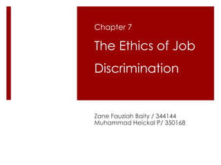 Chapter 7
The Ethics of Job
Discrimination
Zane Fauziah Baity / 344144
Muhammad Heickal P/ 350168
 