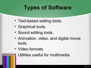 Types of Software
• Text-based editing tools.
• Graphical tools.
• Sound editing tools.
• Animation, video, and digital movie
tools.
• Video formats.
• Utilities useful for multimedia.
 