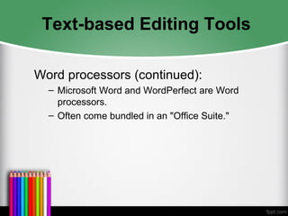 Text-based Editing Tools
Word processors (continued):
– Microsoft Word and WordPerfect are Word
processors.
– Often come bundled in an "Office Suite."
 