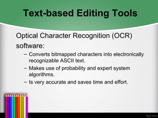 Text-based Editing Tools
Optical Character Recognition (OCR)
software:
– Converts bitmapped characters into electronically
recognizable ASCII text.
– Makes use of probability and expert system
algorithms.
– Is very accurate and saves time and effort.
 