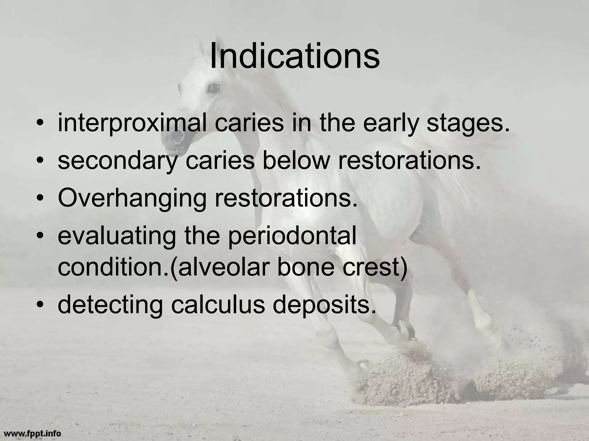 • interproximal caries in the early stages.
• secondary caries below restorations.
• Overhanging restorations.
• evaluating the periodontal
condition.(alveolar bone crest)
• detecting calculus deposits.
Indications
 