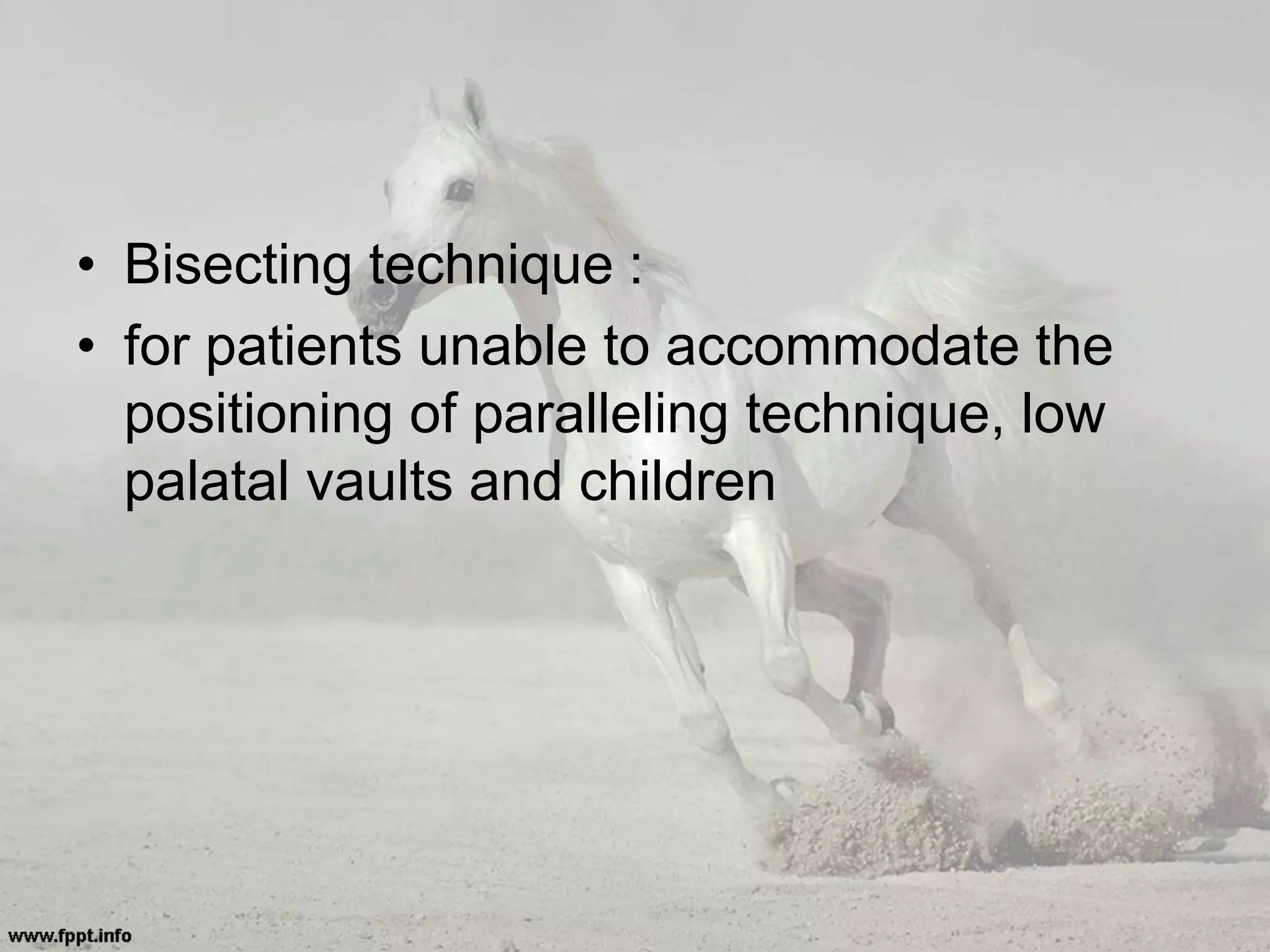 • Bisecting technique :
• for patients unable to accommodate the
positioning of paralleling technique, low
palatal vaults and children
 