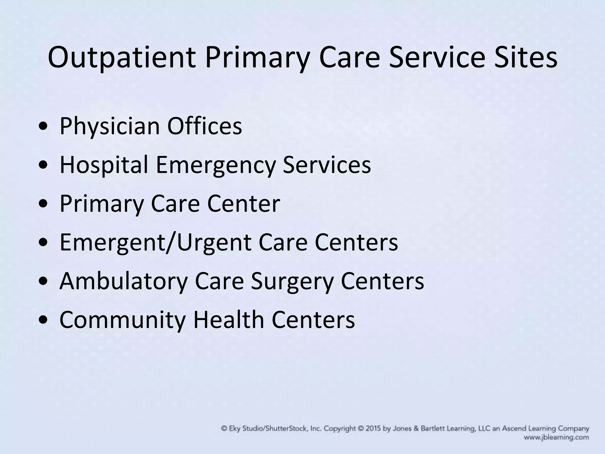 Outpatient Primary Care Service Sites
• Physician Offices
• Hospital Emergency Services
• Primary Care Center
• Emergent/Urgent Care Centers
• Ambulatory Care Surgery Centers
• Community Health Centers
 
