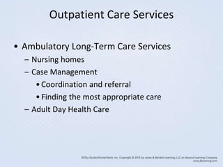 Outpatient Care Services
• Ambulatory Long-Term Care Services
– Nursing homes
– Case Management
•Coordination and referral
•Finding the most appropriate care
– Adult Day Health Care
 