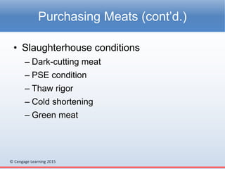 © Cengage Learning 2015
• Slaughterhouse conditions
– Dark-cutting meat
– PSE condition
– Thaw rigor
– Cold shortening
– Green meat
Purchasing Meats (cont’d.)
 