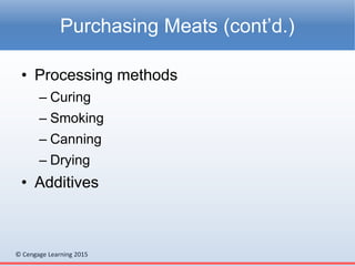 © Cengage Learning 2015
• Processing methods
– Curing
– Smoking
– Canning
– Drying
• Additives
Purchasing Meats (cont’d.)
 