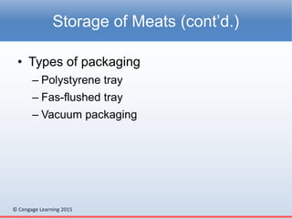 © Cengage Learning 2015
• Types of packaging
– Polystyrene tray
– Fas-flushed tray
– Vacuum packaging
Storage of Meats (cont’d.)
 