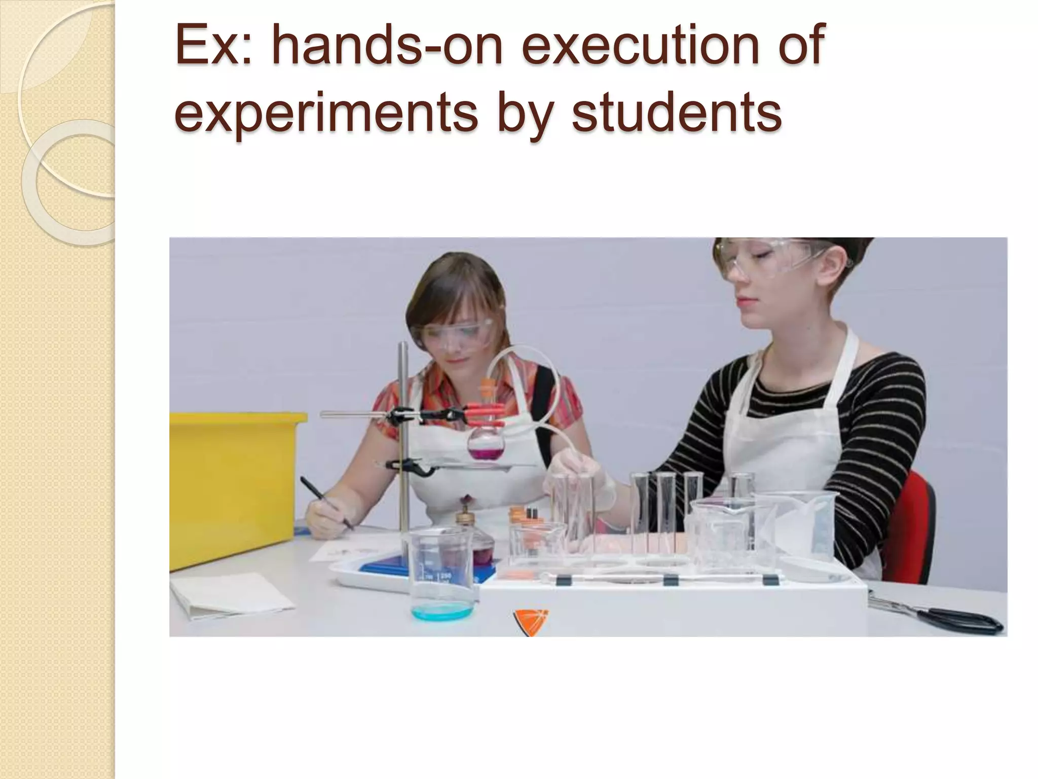 Ex: hands-on execution of
experiments by students
 
