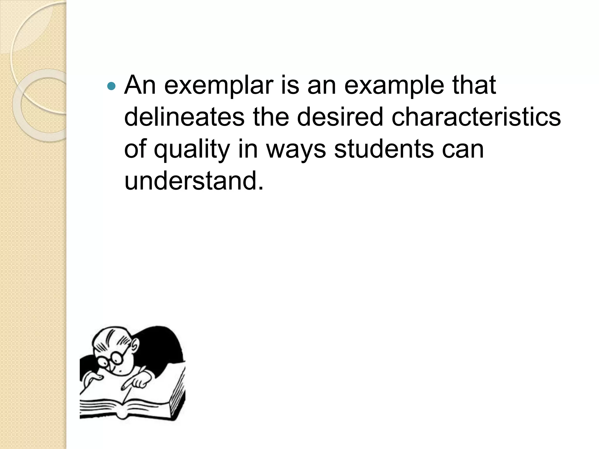  An exemplar is an example that
delineates the desired characteristics
of quality in ways students can
understand.
 