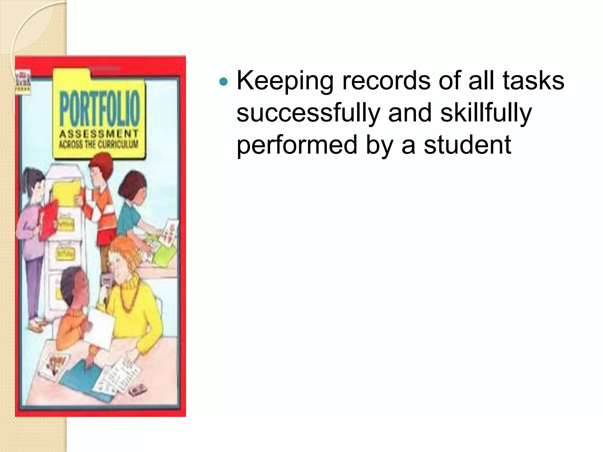  Keeping records of all tasks
successfully and skillfully
performed by a student
 