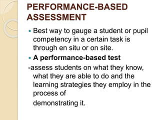 PERFORMANCE-BASED
ASSESSMENT
 Best way to gauge a student or pupil
competency in a certain task is
through en situ or on ...